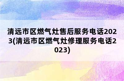 清远市区燃气灶售后服务电话2023(清远市区燃气灶修理服务电话2023)