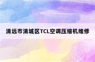 清远市清城区TCL空调压缩机维修