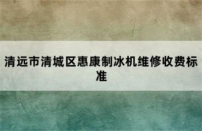 清远市清城区惠康制冰机维修收费标准