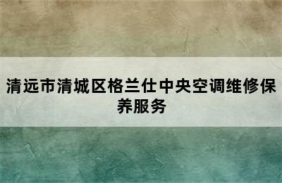清远市清城区格兰仕中央空调维修保养服务