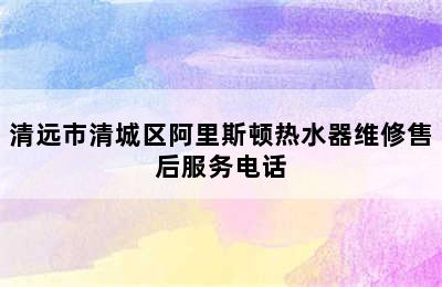 清远市清城区阿里斯顿热水器维修售后服务电话