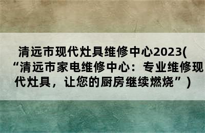 清远市现代灶具维修中心2023(“清远市家电维修中心：专业维修现代灶具，让您的厨房继续燃烧”)