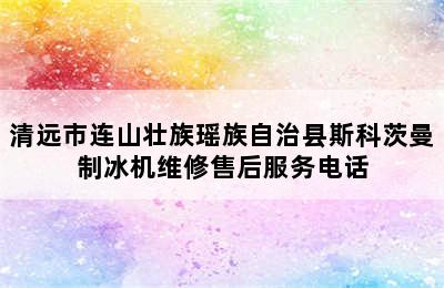 清远市连山壮族瑶族自治县斯科茨曼制冰机维修售后服务电话