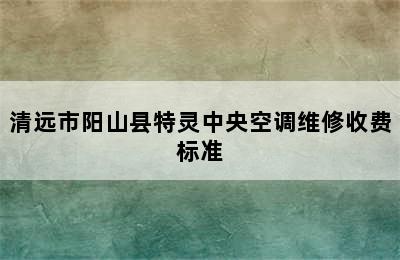 清远市阳山县特灵中央空调维修收费标准