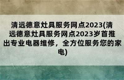 清远德意灶具服务网点2023(清远德意灶具服务网点2023岁首推出专业电器维修，全方位服务您的家电)