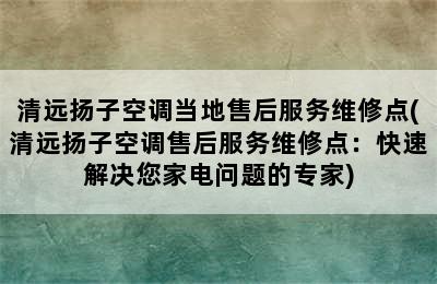 清远扬子空调当地售后服务维修点(清远扬子空调售后服务维修点：快速解决您家电问题的专家)