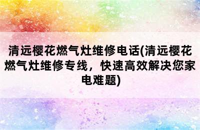 清远樱花燃气灶维修电话(清远樱花燃气灶维修专线，快速高效解决您家电难题)