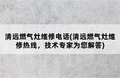 清远燃气灶维修电话(清远燃气灶维修热线，技术专家为您解答)