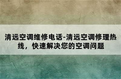 清远空调维修电话-清远空调修理热线，快速解决您的空调问题