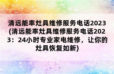 清远能率灶具维修服务电话2023(清远能率灶具维修服务电话2023：24小时专业家电维修，让你的灶具恢复如新)