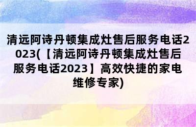 清远阿诗丹顿集成灶售后服务电话2023(【清远阿诗丹顿集成灶售后服务电话2023】高效快捷的家电维修专家)