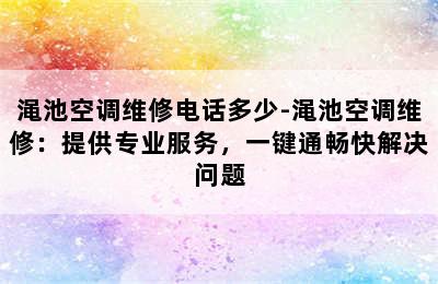 渑池空调维修电话多少-渑池空调维修：提供专业服务，一键通畅快解决问题