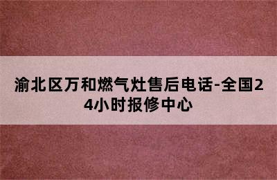 渝北区万和燃气灶售后电话-全国24小时报修中心