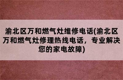 渝北区万和燃气灶维修电话(渝北区万和燃气灶修理热线电话，专业解决您的家电故障)