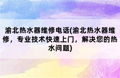 渝北热水器维修电话(渝北热水器维修，专业技术快速上门，解决您的热水问题)