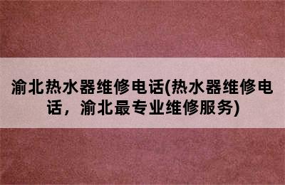 渝北热水器维修电话(热水器维修电话，渝北最专业维修服务)