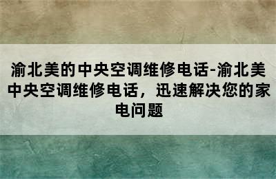 渝北美的中央空调维修电话-渝北美中央空调维修电话，迅速解决您的家电问题