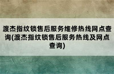 渡杰指纹锁售后服务维修热线网点查询(渡杰指纹锁售后服务热线及网点查询)