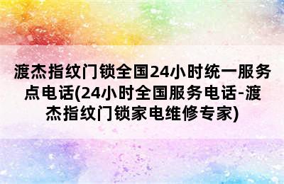 渡杰指纹门锁全国24小时统一服务点电话(24小时全国服务电话-渡杰指纹门锁家电维修专家)