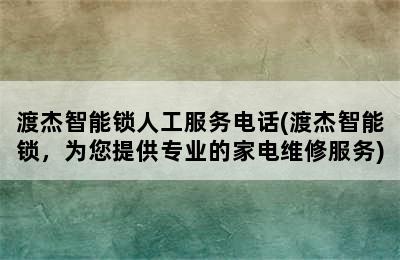 渡杰智能锁人工服务电话(渡杰智能锁，为您提供专业的家电维修服务)