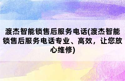 渡杰智能锁售后服务电话(渡杰智能锁售后服务电话专业、高效，让您放心维修)