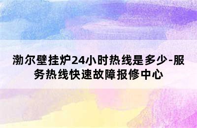 渤尔壁挂炉24小时热线是多少-服务热线快速故障报修中心