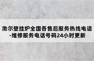 渤尔壁挂炉全国各售后服务热线电话-维修服务电话号码24小时更新