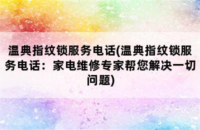 温典指纹锁服务电话(温典指纹锁服务电话：家电维修专家帮您解决一切问题)