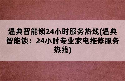 温典智能锁24小时服务热线(温典智能锁：24小时专业家电维修服务热线)