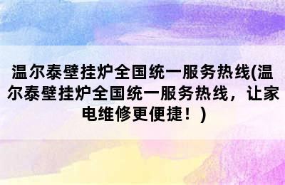 温尔泰壁挂炉全国统一服务热线(温尔泰壁挂炉全国统一服务热线，让家电维修更便捷！)