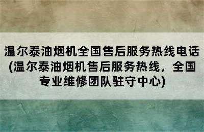 温尔泰油烟机全国售后服务热线电话(温尔泰油烟机售后服务热线，全国专业维修团队驻守中心)