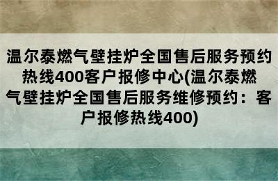 温尔泰燃气壁挂炉全国售后服务预约热线400客户报修中心(温尔泰燃气壁挂炉全国售后服务维修预约：客户报修热线400)