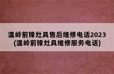 温岭前锋灶具售后维修电话2023(温岭前锋灶具维修服务电话)