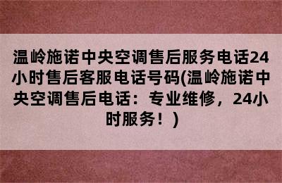 温岭施诺中央空调售后服务电话24小时售后客服电话号码(温岭施诺中央空调售后电话：专业维修，24小时服务！)