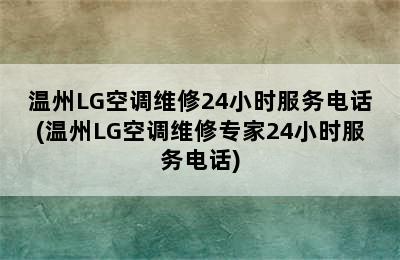 温州LG空调维修24小时服务电话(温州LG空调维修专家24小时服务电话)