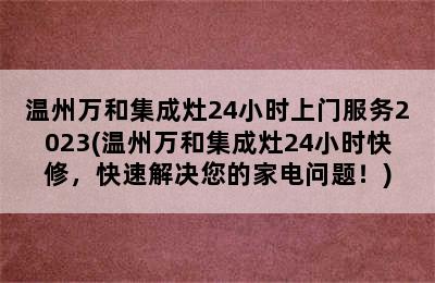 温州万和集成灶24小时上门服务2023(温州万和集成灶24小时快修，快速解决您的家电问题！)