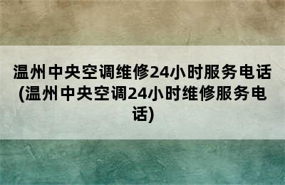 温州中央空调维修24小时服务电话(温州中央空调24小时维修服务电话)