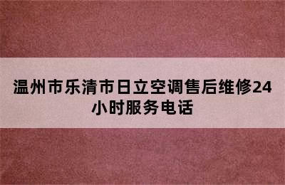 温州市乐清市日立空调售后维修24小时服务电话