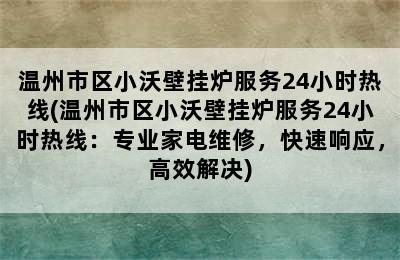 温州市区小沃壁挂炉服务24小时热线(温州市区小沃壁挂炉服务24小时热线：专业家电维修，快速响应，高效解决)