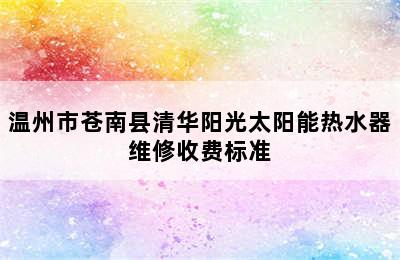 温州市苍南县清华阳光太阳能热水器维修收费标准