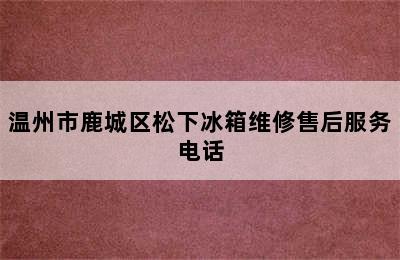 温州市鹿城区松下冰箱维修售后服务电话