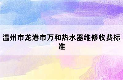 温州市龙港市万和热水器维修收费标准