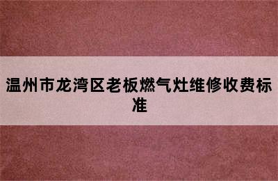 温州市龙湾区老板燃气灶维修收费标准