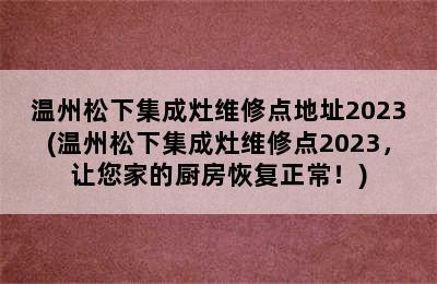 温州松下集成灶维修点地址2023(温州松下集成灶维修点2023，让您家的厨房恢复正常！)