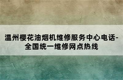 温州樱花油烟机维修服务中心电话-全国统一维修网点热线