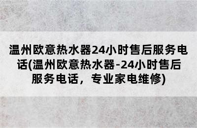 温州欧意热水器24小时售后服务电话(温州欧意热水器-24小时售后服务电话，专业家电维修)