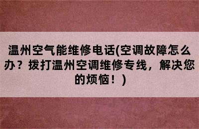 温州空气能维修电话(空调故障怎么办？拨打温州空调维修专线，解决您的烦恼！)