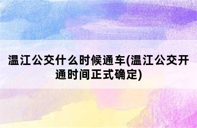 温江公交什么时候通车(温江公交开通时间正式确定)