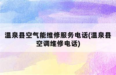 温泉县空气能维修服务电话(温泉县空调维修电话)