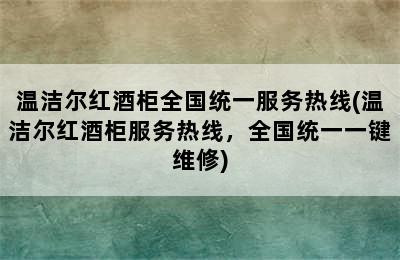 温洁尔红酒柜全国统一服务热线(温洁尔红酒柜服务热线，全国统一一键维修)